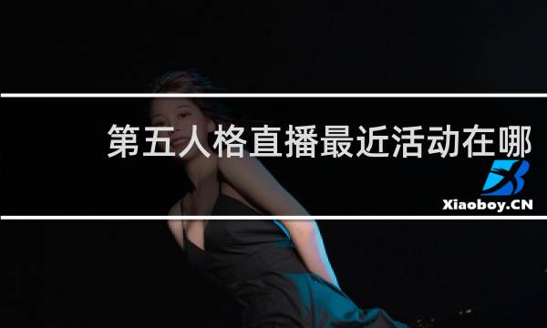第五人格直播最近活动在哪