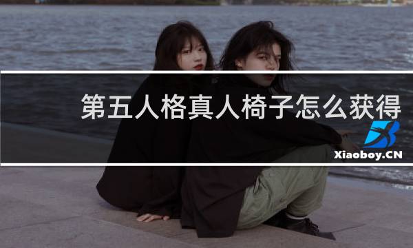 第五人格真人椅子怎么获得