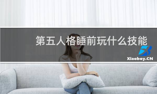 第五人格睡前玩什么技能
