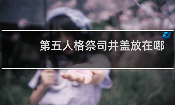 第五人格祭司井盖放在哪