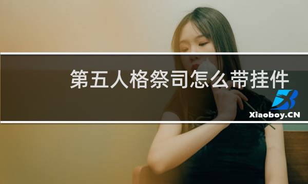 第五人格祭司怎么带挂件