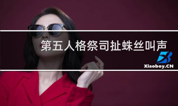 第五人格祭司扯蛛丝叫声