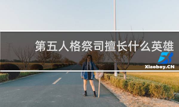 第五人格祭司擅长什么英雄