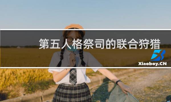 第五人格祭司的联合狩猎