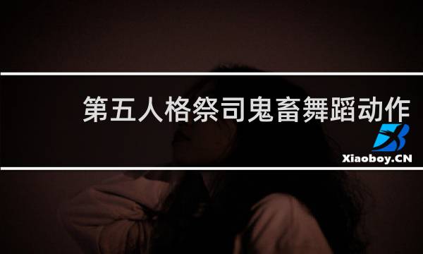 第五人格祭司鬼畜舞蹈动作