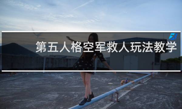 第五人格空军救人玩法教学