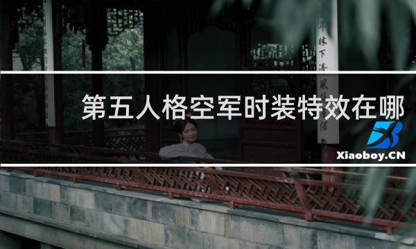 第五人格空军时装特效在哪