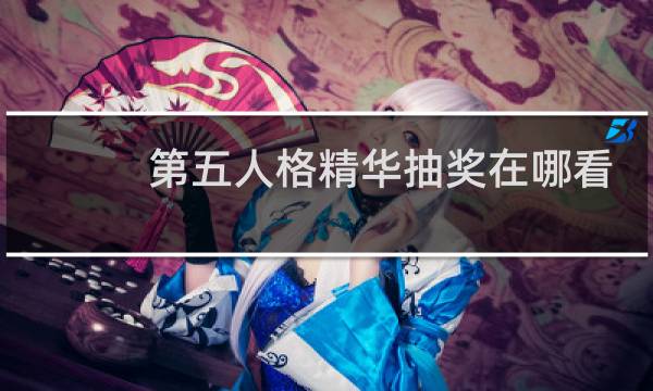 第五人格精华抽奖在哪看
