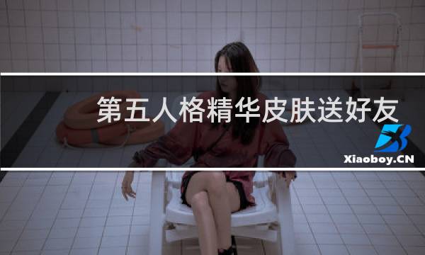 第五人格精华皮肤送好友