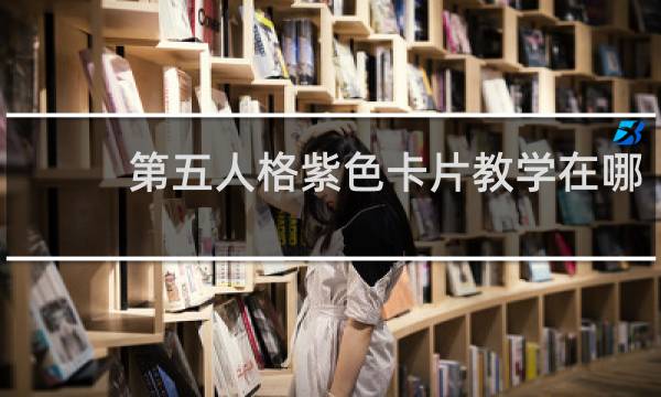 第五人格紫色卡片教学在哪