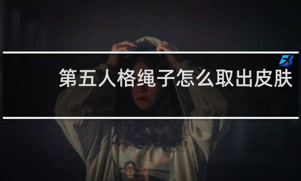 第五人格绳子怎么取出皮肤