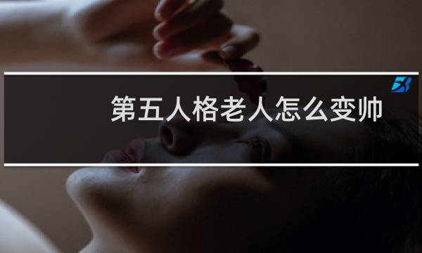 第五人格老人怎么变帅