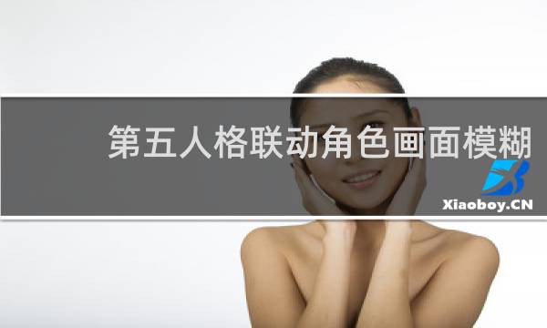 第五人格联动角色画面模糊