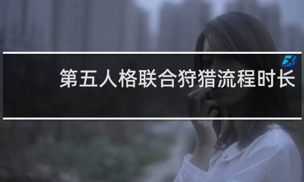 第五人格联合狩猎流程时长