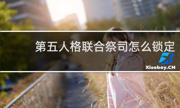 第五人格联合祭司怎么锁定