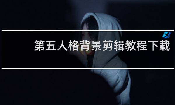 第五人格背景剪辑教程下载