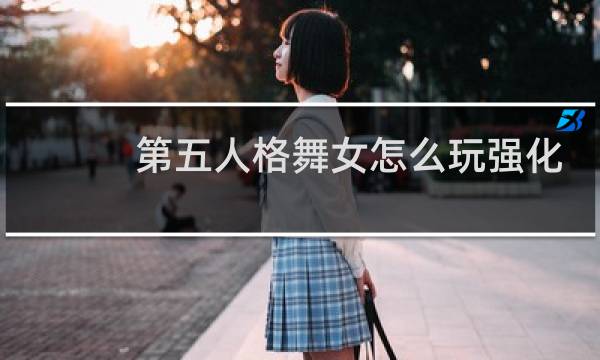第五人格舞女怎么玩强化