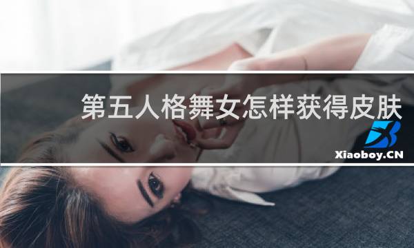 第五人格舞女怎样获得皮肤