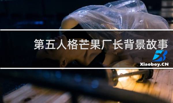 第五人格芒果厂长背景故事