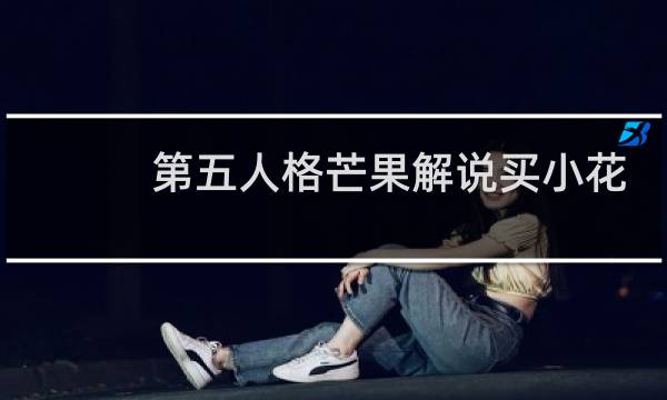 第五人格芒果解说买小花
