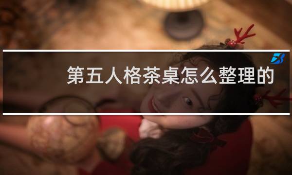 第五人格茶桌怎么整理的