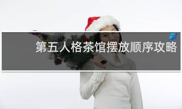 第五人格茶馆摆放顺序攻略