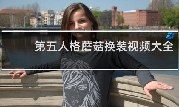 第五人格蘑菇换装视频大全