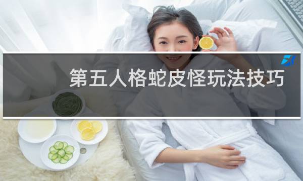 第五人格蛇皮怪玩法技巧