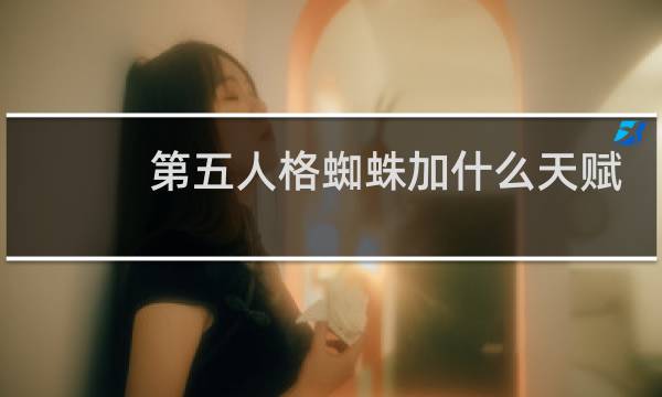第五人格蜘蛛加什么天赋
