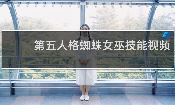 第五人格蜘蛛女巫技能视频