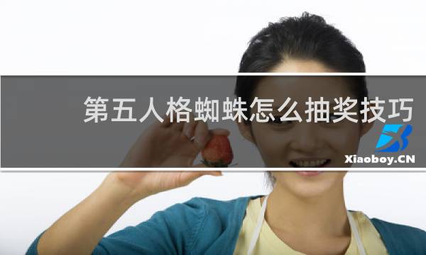 第五人格蜘蛛怎么抽奖技巧