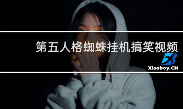 第五人格蜘蛛挂机搞笑视频