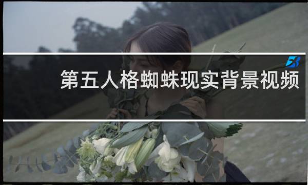 第五人格蜘蛛现实背景视频
