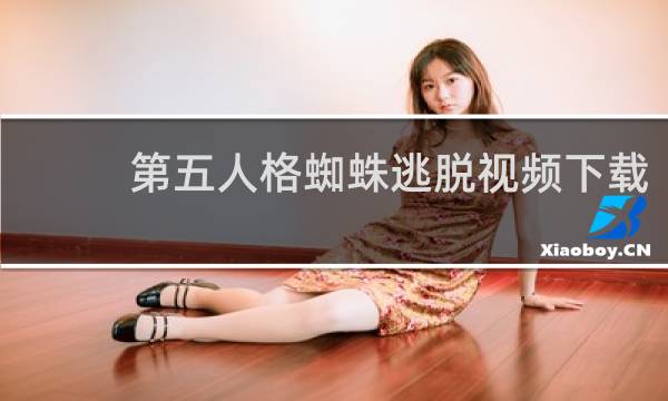 第五人格蜘蛛逃脱视频下载