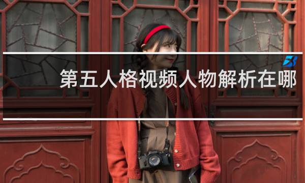 第五人格视频人物解析在哪