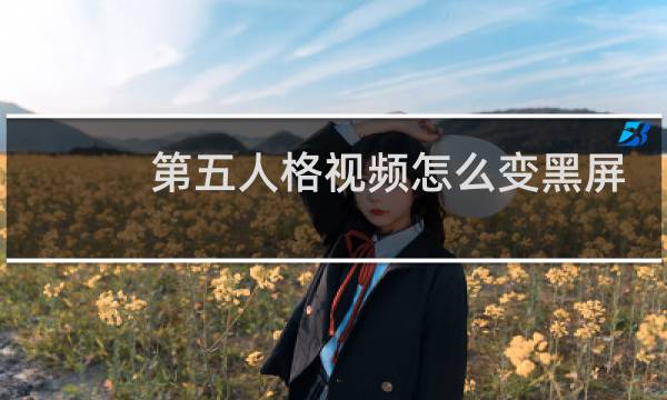 第五人格视频怎么变黑屏