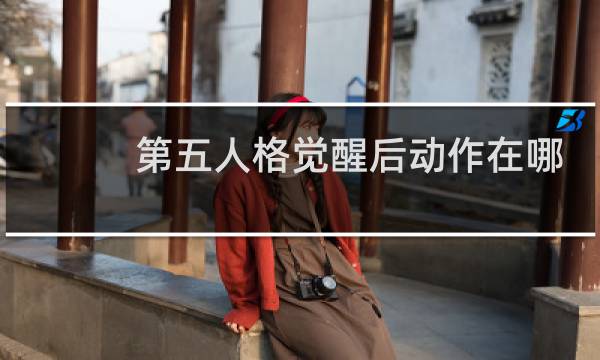 第五人格觉醒后动作在哪