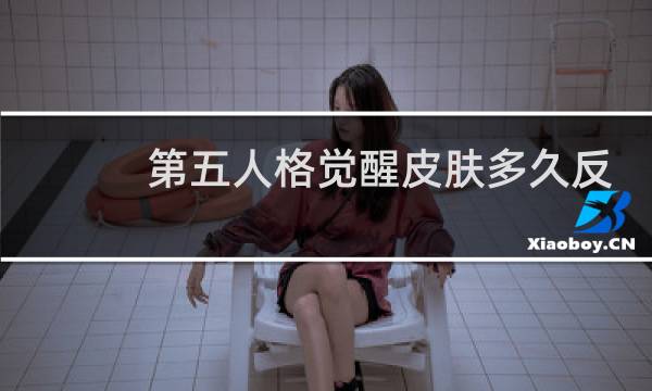 第五人格觉醒皮肤多久反