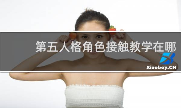 第五人格角色接触教学在哪