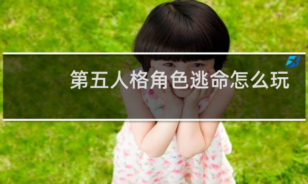 第五人格角色逃命怎么玩