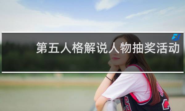 第五人格解说人物抽奖活动