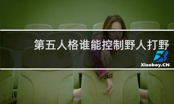 第五人格谁能控制野人打野