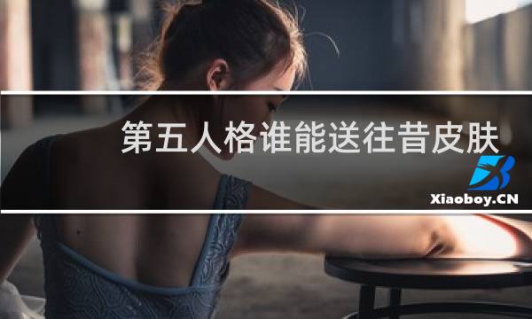 第五人格谁能送往昔皮肤