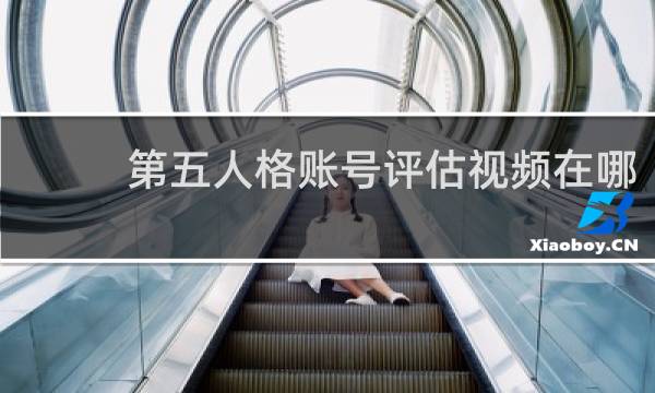 第五人格账号评估视频在哪