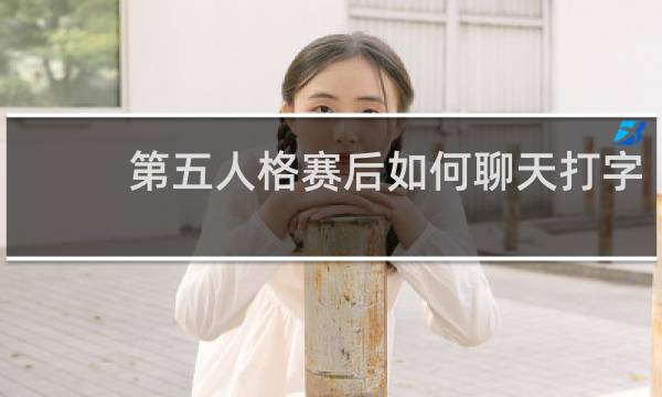 第五人格赛后如何聊天打字