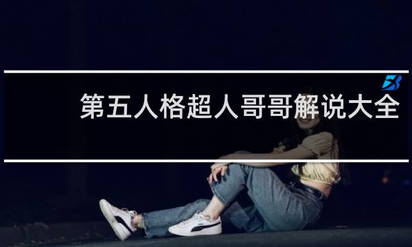第五人格超人哥哥解说大全