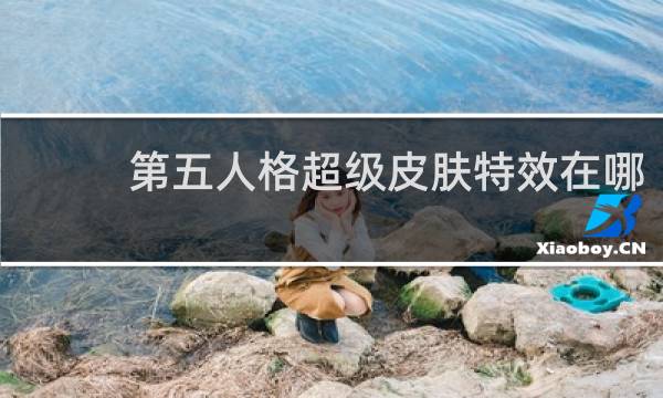 第五人格超级皮肤特效在哪