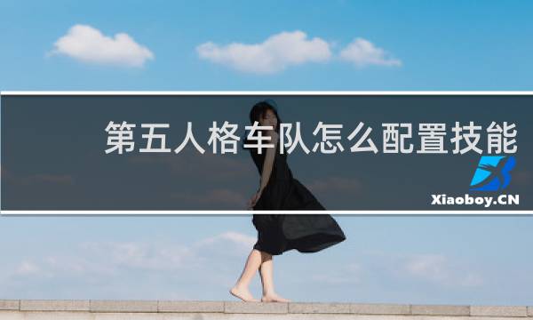 第五人格车队怎么配置技能