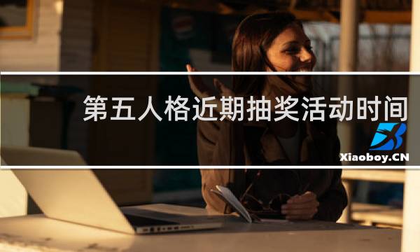 第五人格近期抽奖活动时间
