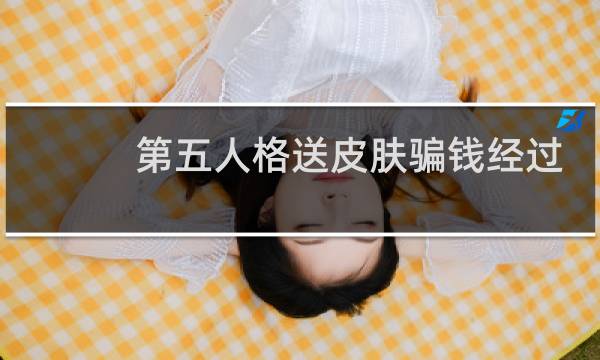 第五人格送皮肤骗钱经过